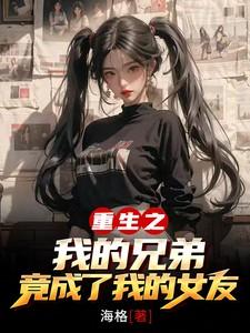 重生之我的兄弟竟成了我的女友？