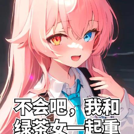 不会吧，我和绿茶女一起重生了